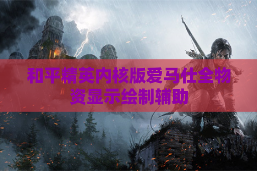 和平精英内核版爱马仕全物资显示绘制辅助