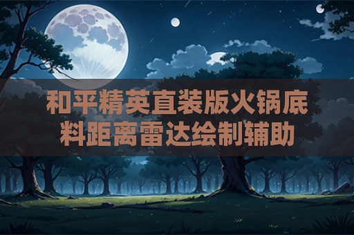 和平精英直装版火锅底料距离雷达绘制辅助