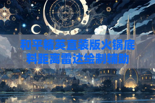 和平精英直装版火锅底料距离雷达绘制辅助
