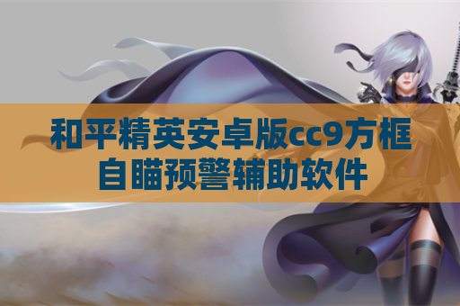 和平精英安卓版cc9方框自瞄预警辅助软件