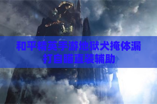 和平精英手游地狱犬掩体漏打自瞄直装辅助