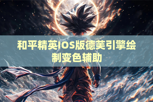 和平精英IOS版德芙引擎绘制变色辅助