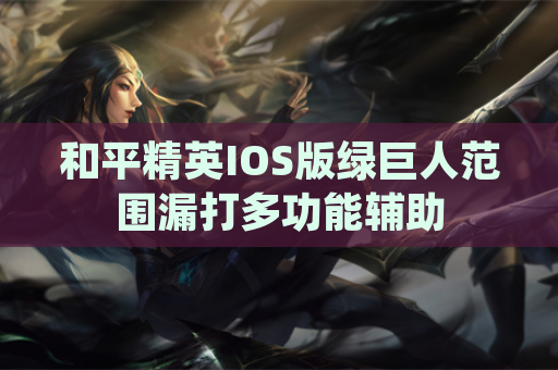 和平精英IOS版绿巨人范围漏打多功能辅助