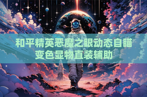 和平精英恶魔之眼动态自瞄变色显物直装辅助