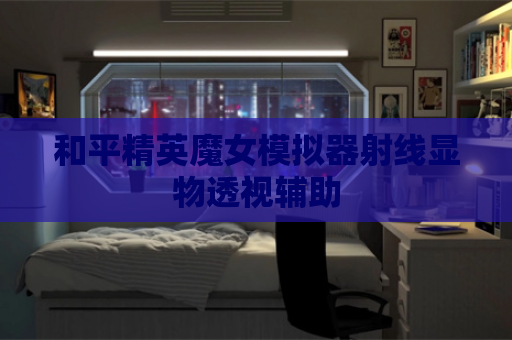 和平精英魔女模拟器射线显物透视辅助