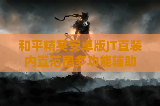 和平精英安卓版JT直装内置范围多功能辅助