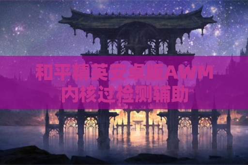 和平精英安卓版AWM内核过检测辅助