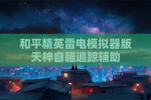和平精英雷电模拟器版天神自瞄追踪辅助