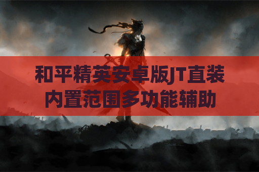 和平精英安卓版JT直装内置范围多功能辅助