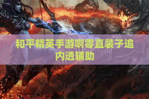 和平精英手游啊零直装子追内透辅助