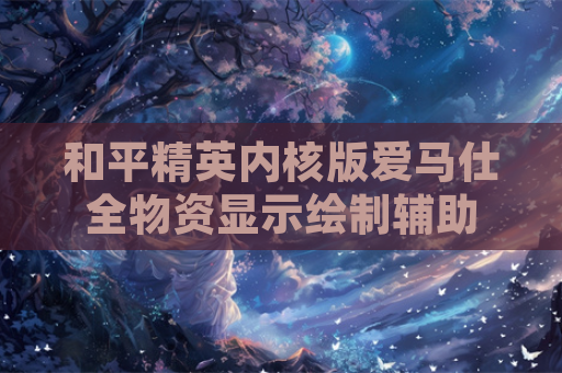 和平精英内核版爱马仕全物资显示绘制辅助