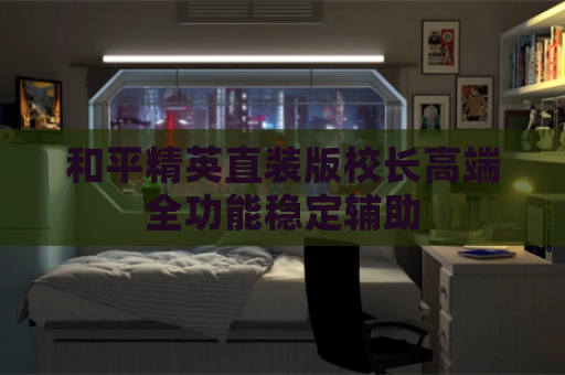 和平精英直装版校长高端全功能稳定辅助