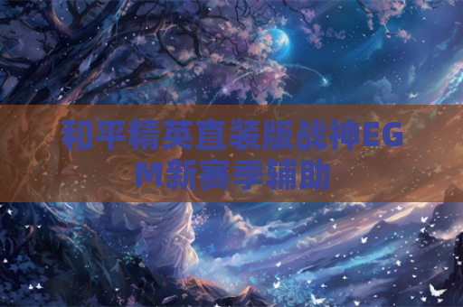 和平精英直装版战神EGM新赛季辅助