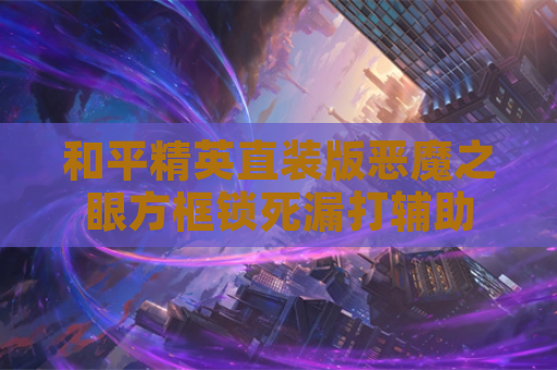 和平精英直装版恶魔之眼方框锁死漏打辅助