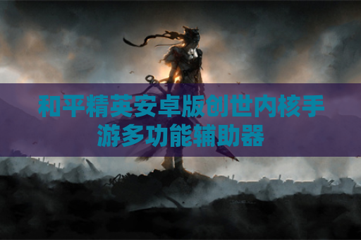 和平精英安卓版创世内核手游多功能辅助器