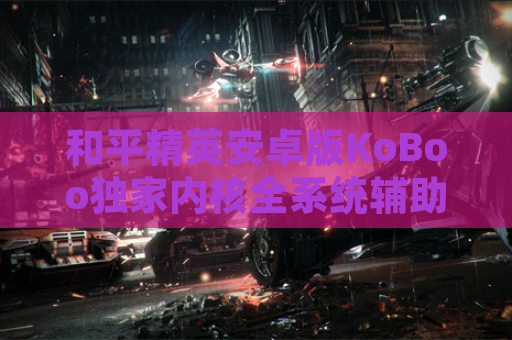 和平精英安卓版KoBoo独家内核全系统辅助