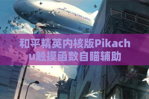 和平精英内核版Pikachu触摸函数自瞄辅助