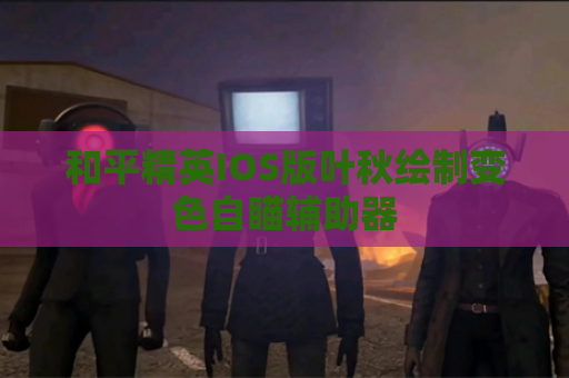 和平精英IOS版叶秋绘制变色自瞄辅助器