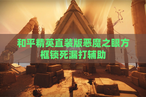 和平精英直装版恶魔之眼方框锁死漏打辅助