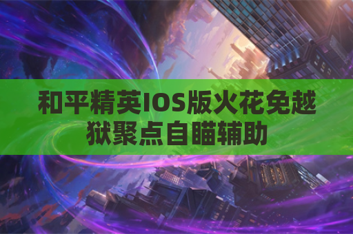和平精英IOS版火花免越狱聚点自瞄辅助