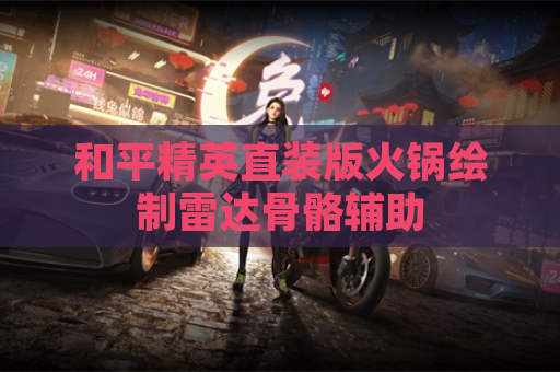 和平精英直装版火锅绘制雷达骨骼辅助