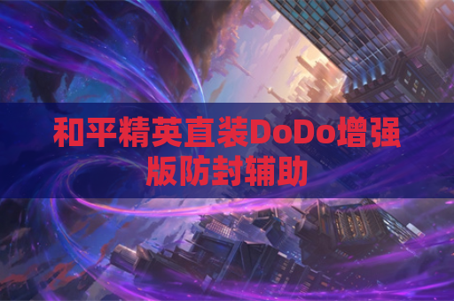 和平精英直装DoDo增强版防封辅助