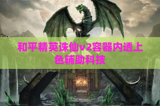 和平精英诛仙v2容器内透上色辅助科技